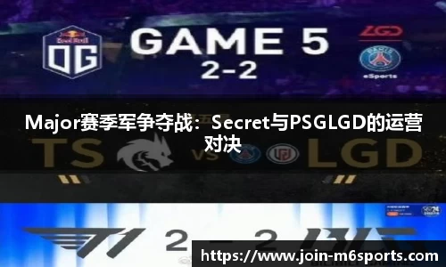 Major赛季军争夺战：Secret与PSGLGD的运营对决