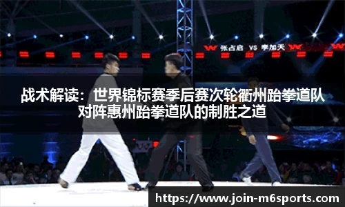 战术解读：世界锦标赛季后赛次轮衢州跆拳道队对阵惠州跆拳道队的制胜之道